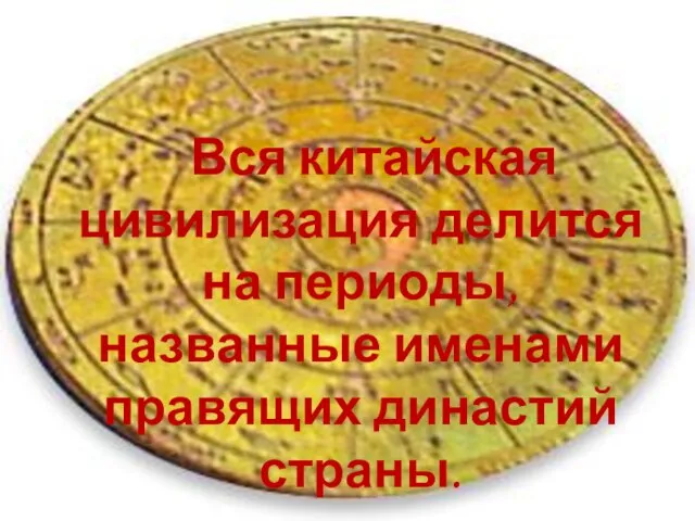 Вся китайская цивилизация делится на периоды, названные именами правящих династий страны.