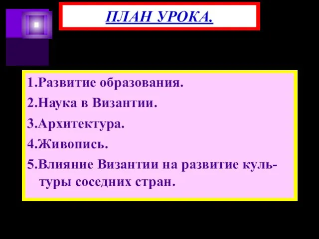 1.Развитие образования. 2.Наука в Византии. 3.Архитектура. 4.Живопись. 5.Влияние Византии на развитие куль-туры соседних стран. ПЛАН УРОКА.