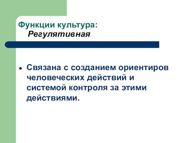 Функции культура: Регулятивная Связана с созданием ориентиров человеческих действий и системой контроля за этими действиями.