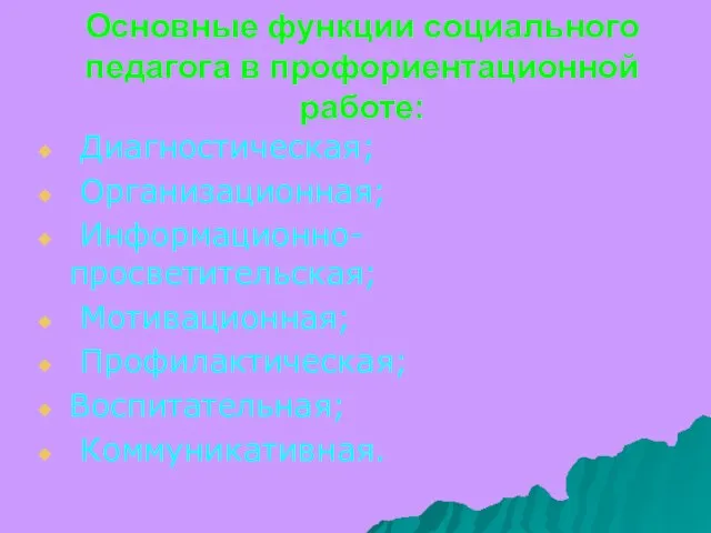 Основные функции социального педагога в профориентационной работе: Диагностическая; Организационная; Информационно-просветительская; Мотивационная; Профилактическая; Воспитательная; Коммуникативная.