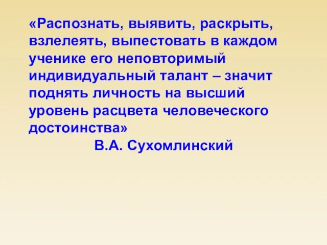 «Распознать, выявить, раскрыть, взлелеять, выпестовать в каждом ученике его неповторимый индивидуальный