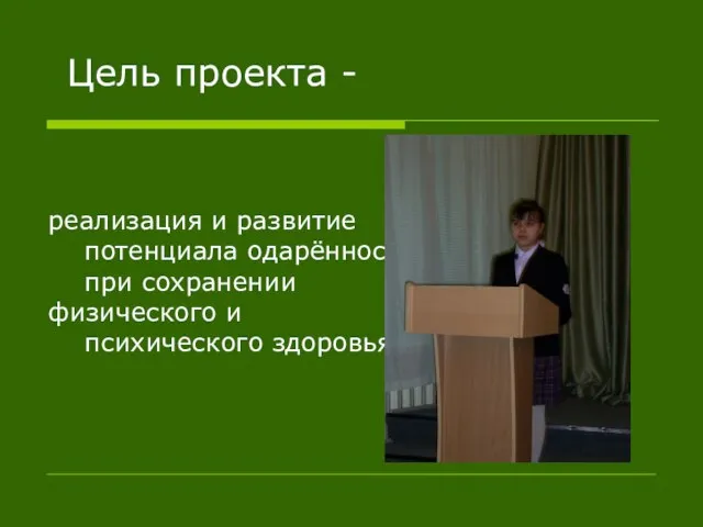 Цель проекта - реализация и развитие потенциала одарённости при сохранении физического и психического здоровья