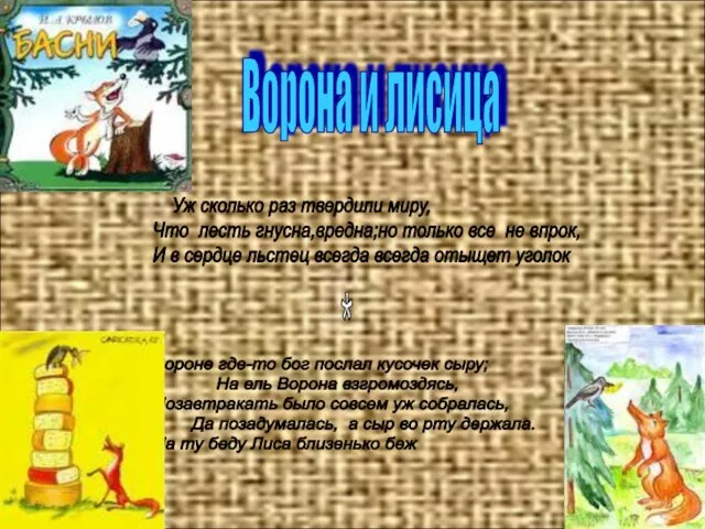 Ворона и лисица Уж сколько раз твердили миру, Что лесть гнусна,вредна;но