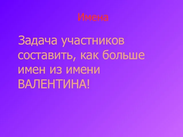 Имена Задача участников составить, как больше имен из имени ВАЛЕНТИНА!