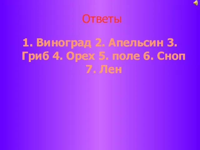 Ответы 1. Виноград 2. Апельсин 3. Гриб 4. Орех 5. поле 6. Сноп 7. Лен