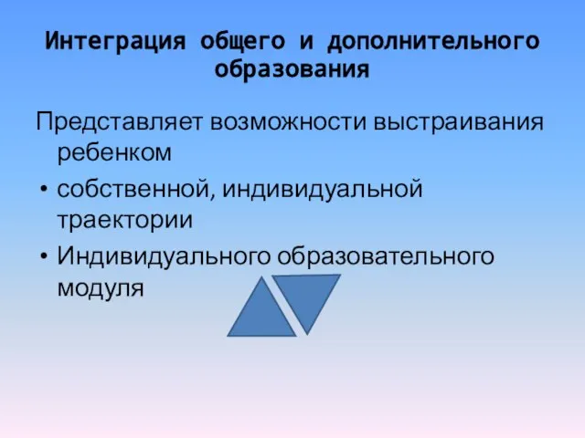 Интеграция общего и дополнительного образования Представляет возможности выстраивания ребенком собственной, индивидуальной траектории Индивидуального образовательного модуля