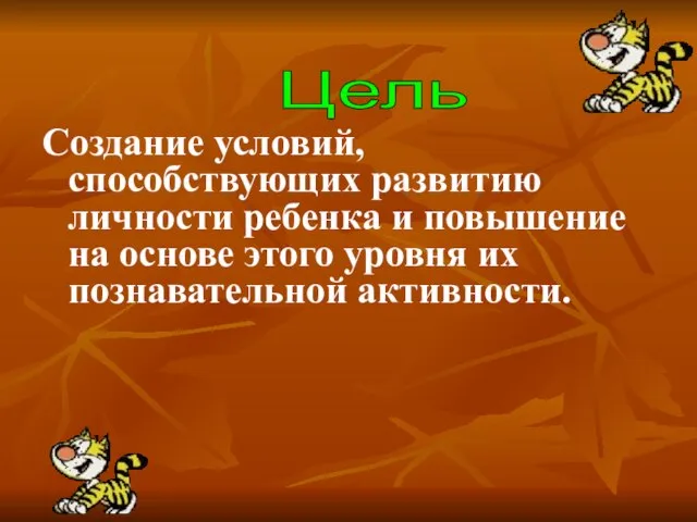 Создание условий, способствующих развитию личности ребенка и повышение на основе этого уровня их познавательной активности. Цель