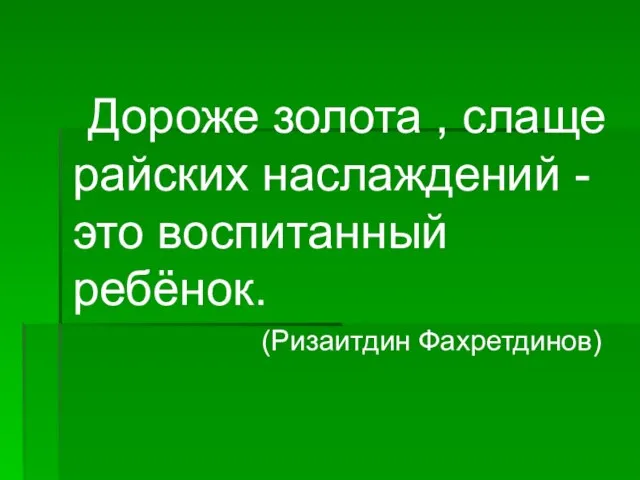 Дороже золота , слаще райских наслаждений - это воспитанный ребёнок. (Ризаитдин Фахретдинов)