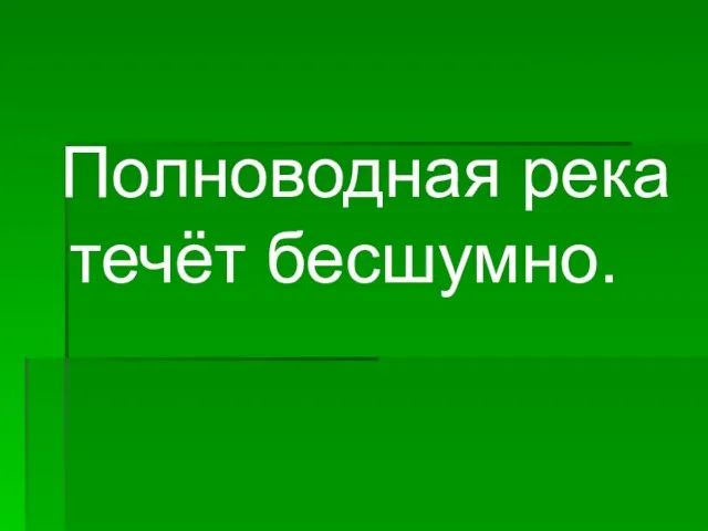 Полноводная река течёт бесшумно.