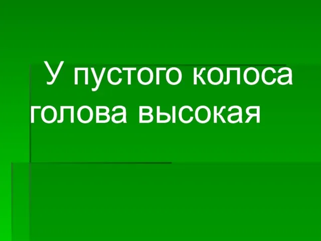 У пустого колоса голова высокая