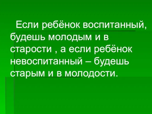 Если ребёнок воспитанный, будешь молодым и в старости , а если