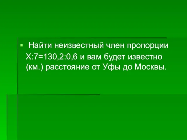 Найти неизвестный член пропорции Х:7=130,2:0,6 и вам будет известно (км.) расстояние от Уфы до Москвы.