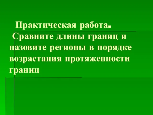 Практическая работа. Сравните длины границ и назовите регионы в порядке возрастания протяженности границ