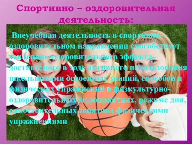 Спортивно – оздоровительная деятельность: Внеучебная деятельность в спортивно-оздоровительном направлении способствует усилению