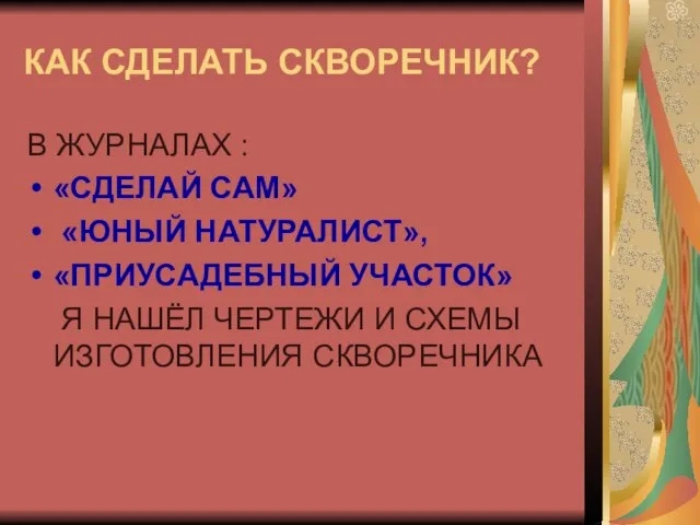 КАК СДЕЛАТЬ СКВОРЕЧНИК? В ЖУРНАЛАХ : «СДЕЛАЙ САМ» «ЮНЫЙ НАТУРАЛИСТ», «ПРИУСАДЕБНЫЙ