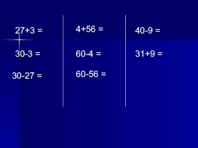 27+3 = 4+56 = 40-9 = 30-3 = 30-27 = 60-4 = 60-56 = 31+9 =