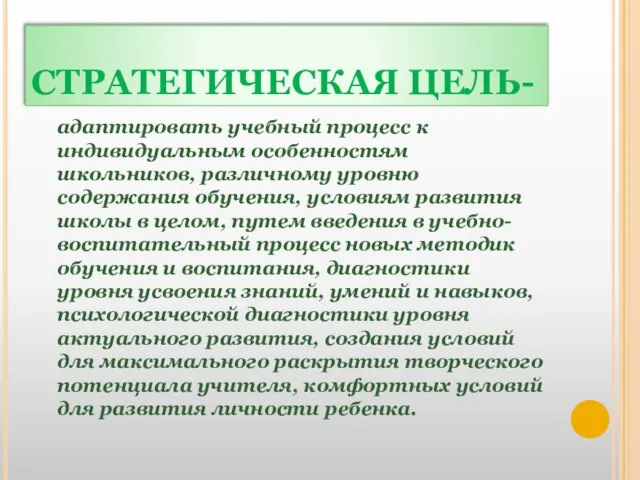 СТРАТЕГИЧЕСКАЯ ЦЕЛЬ- адаптировать учебный процесс к индивидуальным особенностям школьников, различному уровню