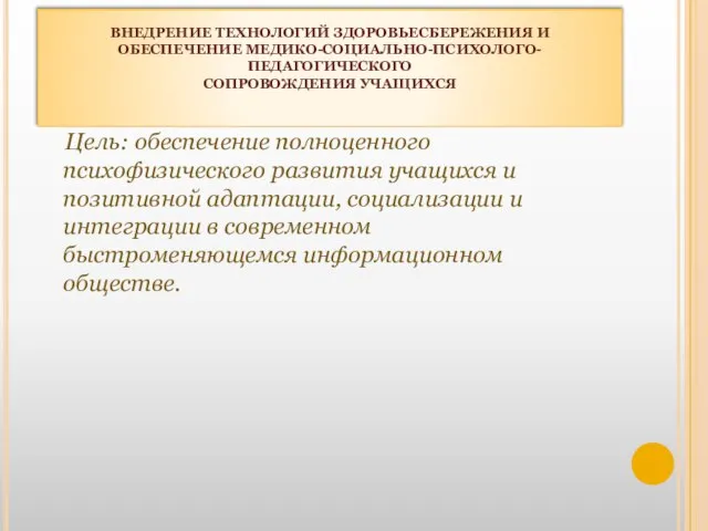 ВНЕДРЕНИЕ ТЕХНОЛОГИЙ ЗДОРОВЬЕСБЕРЕЖЕНИЯ И ОБЕСПЕЧЕНИЕ МЕДИКО-СОЦИАЛЬНО-ПСИХОЛОГО-ПЕДАГОГИЧЕСКОГО СОПРОВОЖДЕНИЯ УЧАЩИХСЯ Цель: обеспечение полноценного