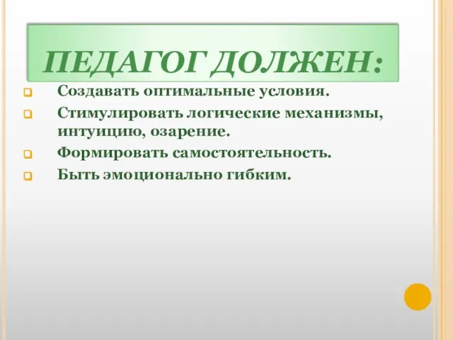 ПЕДАГОГ ДОЛЖЕН: Создавать оптимальные условия. Стимулировать логические механизмы, интуицию, озарение. Формировать самостоятельность. Быть эмоционально гибким.