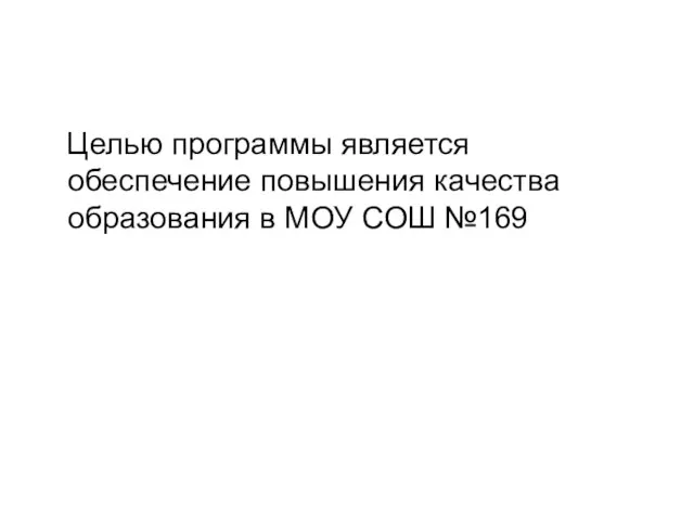 Целью программы является обеспечение повышения качества образования в МОУ СОШ №169