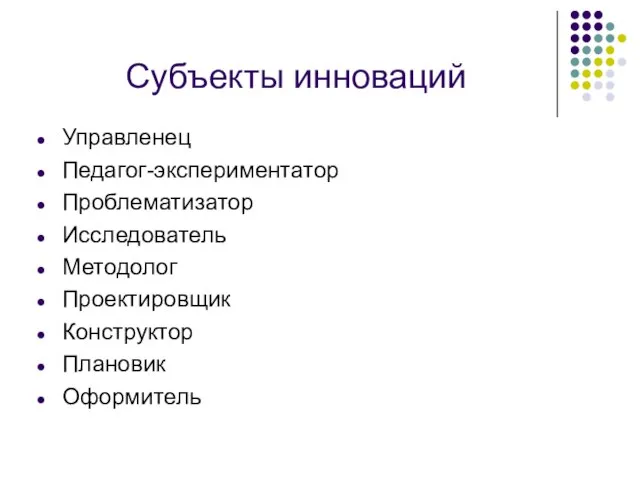 Субъекты инноваций Управленец Педагог-экспериментатор Проблематизатор Исследователь Методолог Проектировщик Конструктор Плановик Оформитель