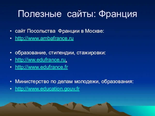 Полезные сайты: Франция сайт Посольства Франции в Москве: http://www.ambafrance.ru образование, стипендии,