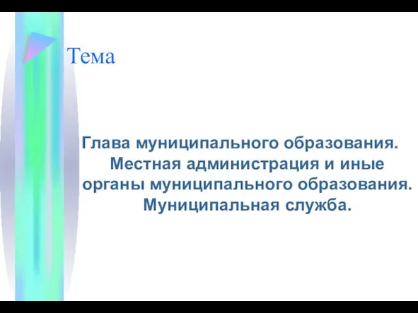 Тема Глава муниципального образования. Местная администрация и иные органы муниципального образования. Муниципальная служба.