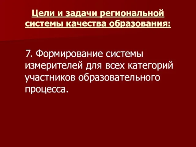 Цели и задачи региональной системы качества образования: 7. Формирование системы измерителей