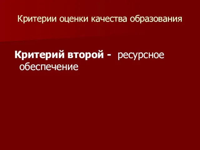 Критерии оценки качества образования Критерий второй - ресурсное обеспечение