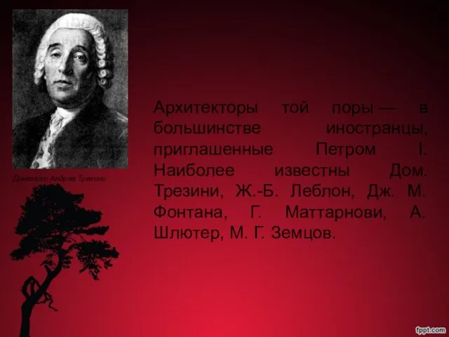 Архитекторы той поры — в большинстве иностранцы, приглашенные Петром I. Наиболее