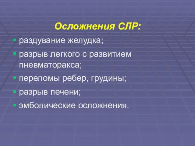 Осложнения СЛР: раздувание желудка; разрыв легкого с развитием пневматоракса; переломы ребер, грудины; разрыв печени; эмболические осложнения.