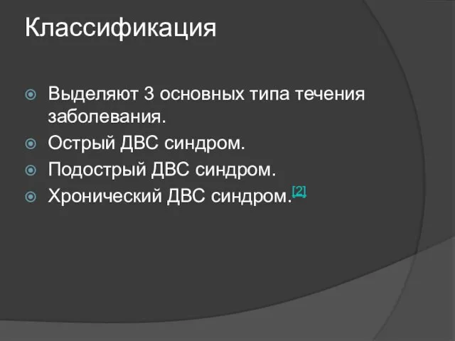 Классификация Выделяют 3 основных типа течения заболевания. Острый ДВС синдром. Подострый ДВС синдром. Хронический ДВС синдром.[2]