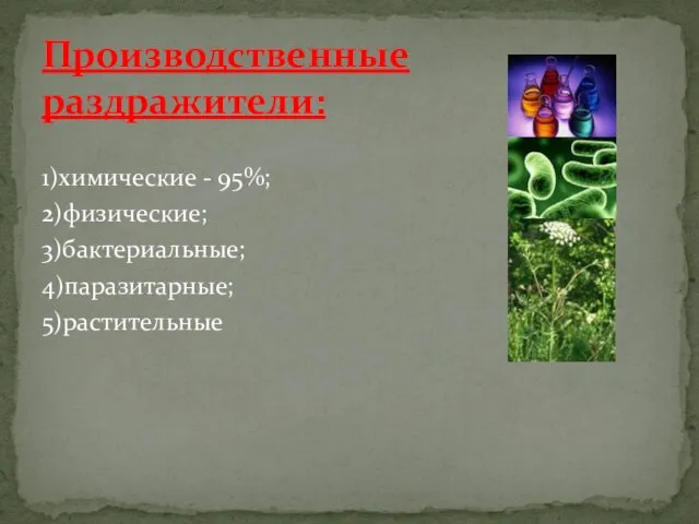 1)химические - 95%; 2)физические; 3)бактериальные; 4)паразитарные; 5)растительные Производственные раздражители: