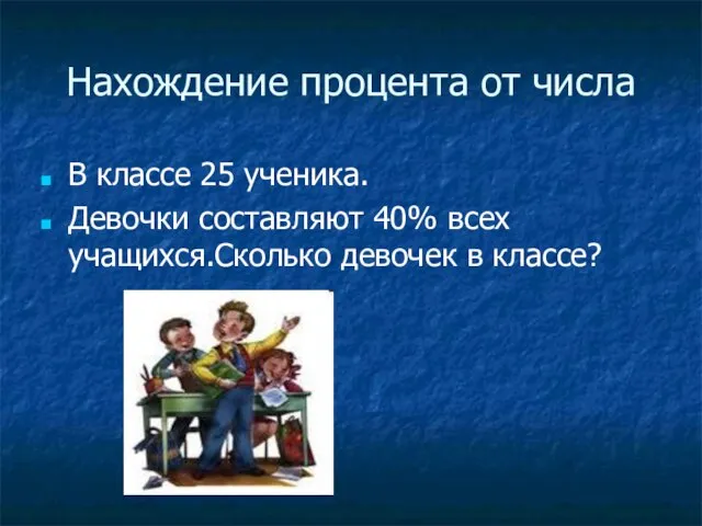 Нахождение процента от числа В классе 25 ученика. Девочки составляют 40% всех учащихся.Сколько девочек в классе?