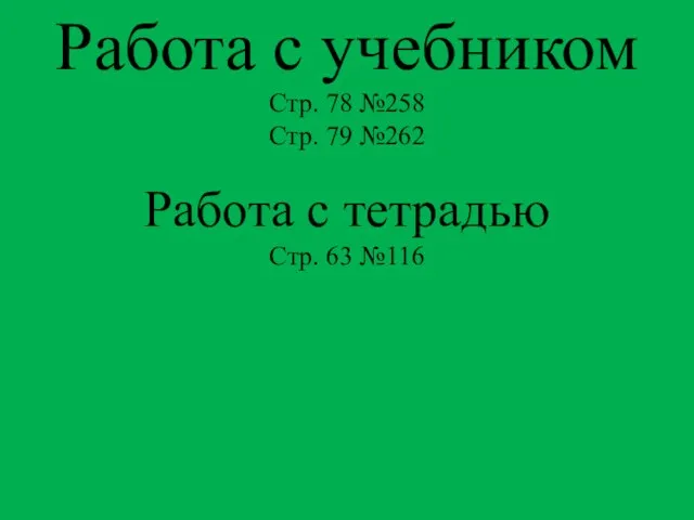 Работа с учебником Стр. 78 №258 Стр. 79 №262 Работа с тетрадью Стр. 63 №116