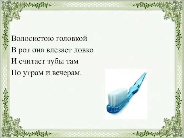 Волосистою головкой В рот она влезает ловко И считает зубы там По утрам и вечерам.