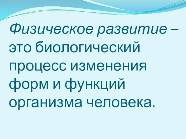 Физическое развитие – это биологический процесс изменения форм и функций организма человека.