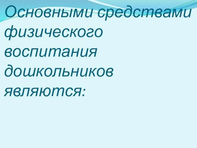 Основными средствами физического воспитания дошкольников являются: