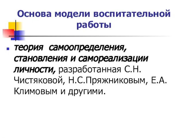 Основа модели воспитательной работы теория самоопределения, становления и самореализации личности, разработанная С.Н.Чистяковой, Н.С.Пряжниковым, Е.А.Климовым и другими.