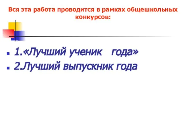 Вся эта работа проводится в рамках общешкольных конкурсов: 1.«Лучший ученик года» 2.Лучший выпускник года