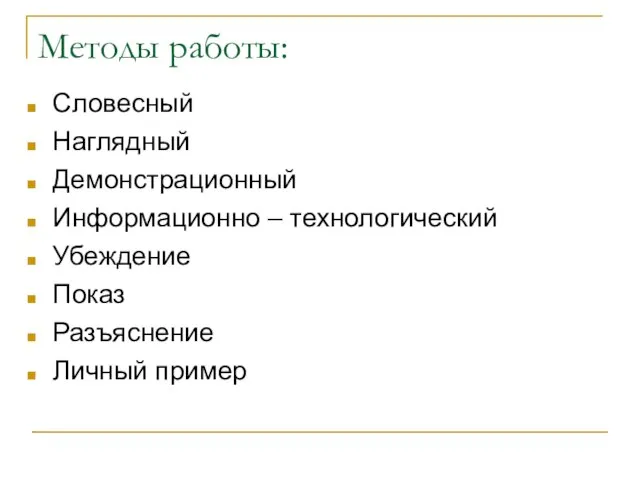 Методы работы: Словесный Наглядный Демонстрационный Информационно – технологический Убеждение Показ Разъяснение Личный пример