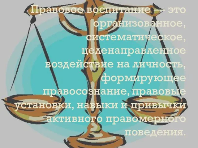 Правовое воспитание — это организованное, систематическое, целенаправленное воздействие на личность, формирующее