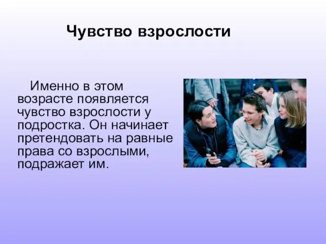 Именно в этом возрасте появляется чувство взрослости у подростка. Он начинает