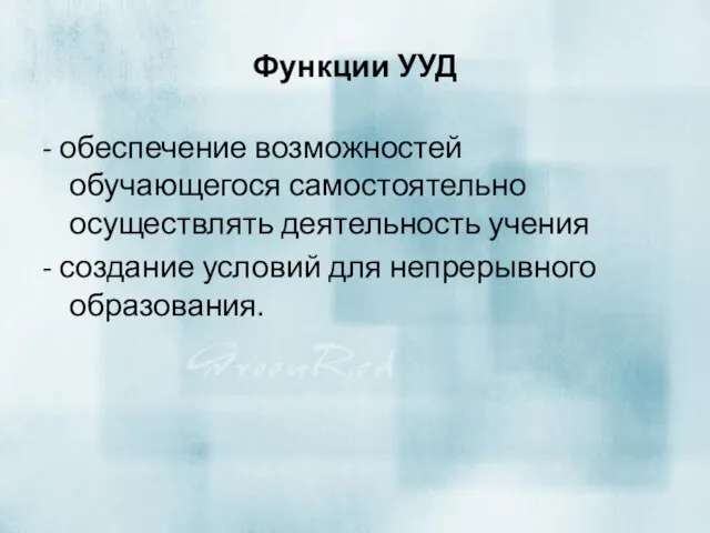 Функции УУД - обеспечение возможностей обучающегося самостоятельно осуществлять деятельность учения - создание условий для непрерывного образования.