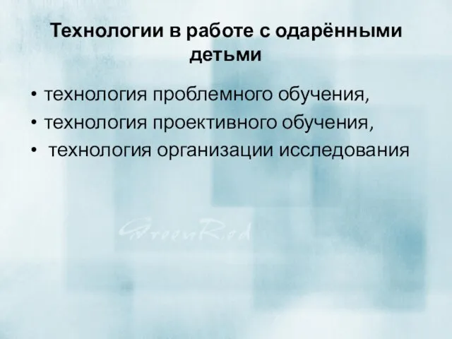 Технологии в работе с одарёнными детьми технология проблемного обучения, технология проективного обучения, технология организации исследования