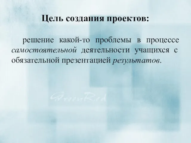 Цель создания проектов: решение какой-то проблемы в процессе самостоятельной деятельности учащихся с обязательной презентацией результатов.