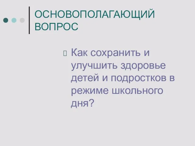 ОСНОВОПОЛАГАЮЩИЙ ВОПРОС Как сохранить и улучшить здоровье детей и подростков в режиме школьного дня?