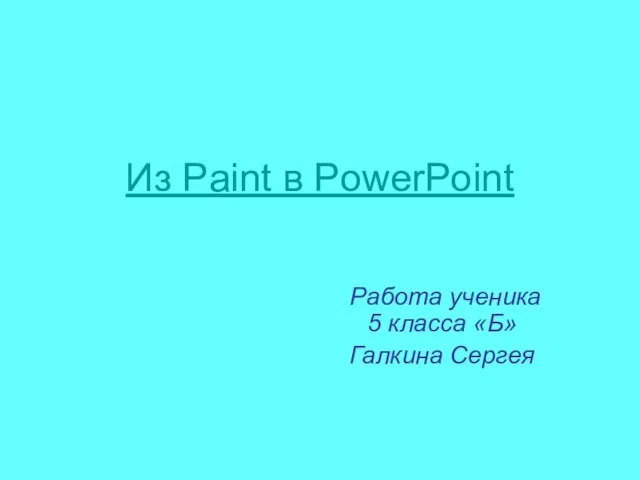Из Paint в PowerPoint Работа ученика 5 класса «Б» Галкина Сергея