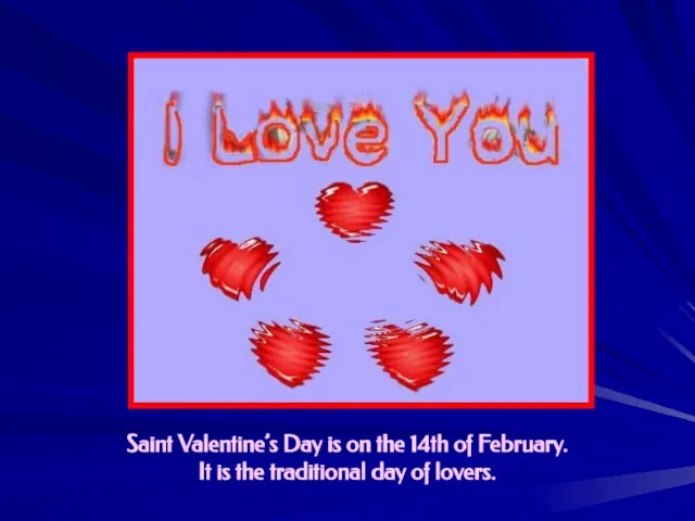 Saint Valentine’s Day is on the 14th of February. It is the traditional day of lovers.