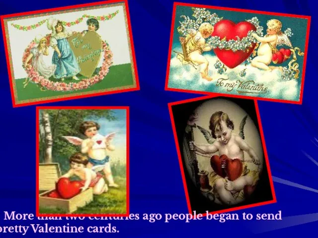 More than two centuries ago people began to send pretty Valentine cards.